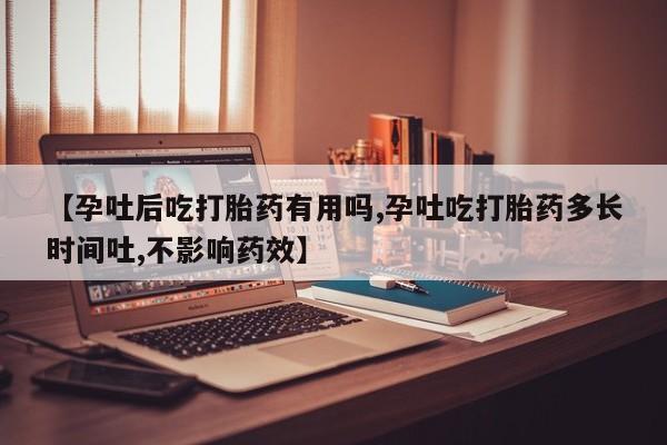 米非司酮片哪里有买【孕吐后吃打胎药有用吗,孕吐吃打胎药多长时间吐,不影响药效】