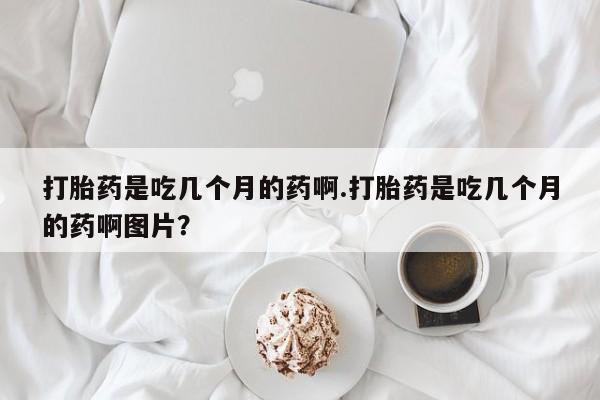 米非司酮片哪里有买打胎药是吃几个月的药啊.打胎药是吃几个月的药啊图片？