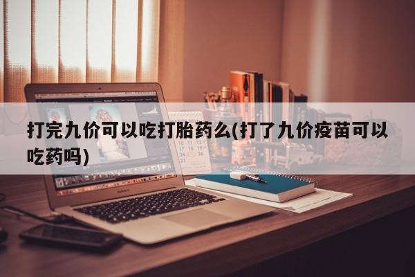米非司酮片哪里有买打完九价可以吃打胎药么(打了九价疫苗可以吃药吗)
