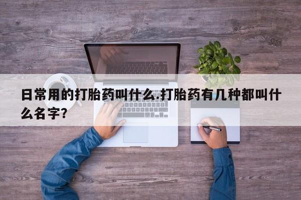 米非司酮片哪里有买日常用的打胎药叫什么.打胎药有几种都叫什么名字？