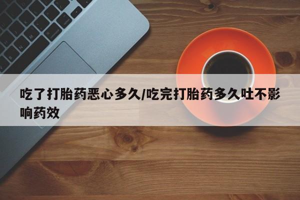 米非司酮片哪里有买吃了打胎药恶心多久/吃完打胎药多久吐不影响药效