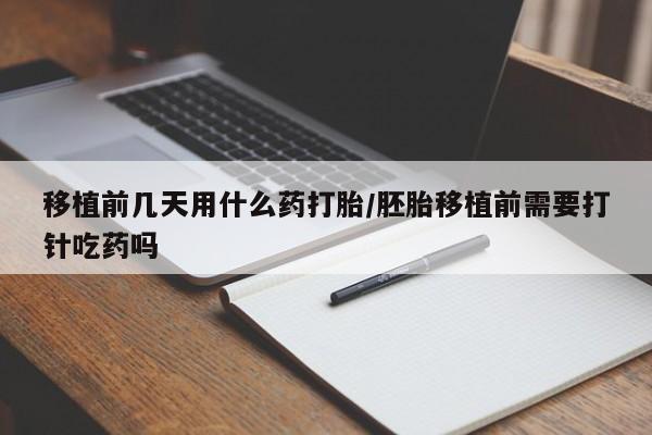 米非司酮片哪里有买移植前几天用什么药打胎/胚胎移植前需要打针吃药吗