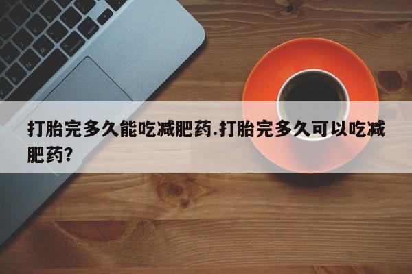 米非司酮片哪里有买打胎完多久能吃减肥药.打胎完多久可以吃减肥药？
