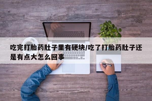米非司酮片哪里有买吃完打胎药肚子里有硬块/吃了打胎药肚子还是有点大怎么回事