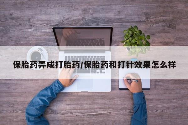 米非司酮片哪里有买保胎药弄成打胎药/保胎药和打针效果怎么样