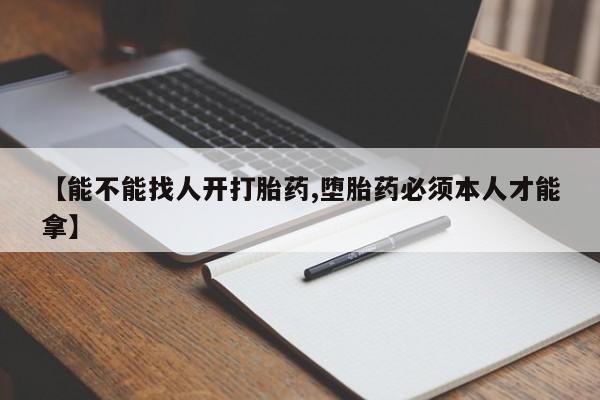 米非司酮片哪里有买【能不能找人开打胎药,堕胎药必须本人才能拿】