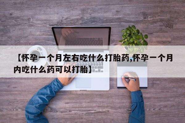米非司酮片哪里有买【怀孕一个月左右吃什么打胎药,怀孕一个月内吃什么药可以打胎】