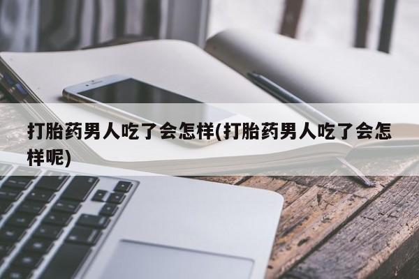 米非司酮片哪里有买打胎药男人吃了会怎样(打胎药男人吃了会怎样呢)
