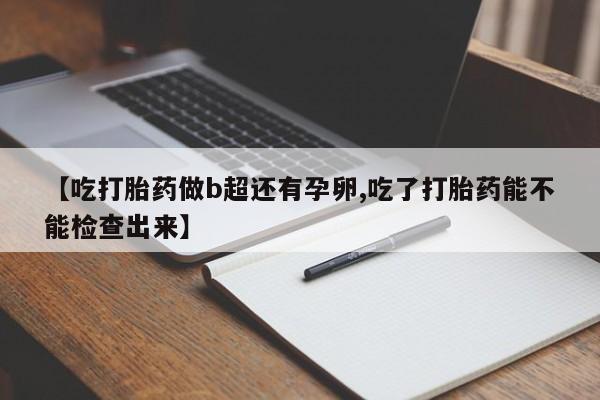 米非司酮片哪里有买【吃打胎药做b超还有孕卵,吃了打胎药能不能检查出来】