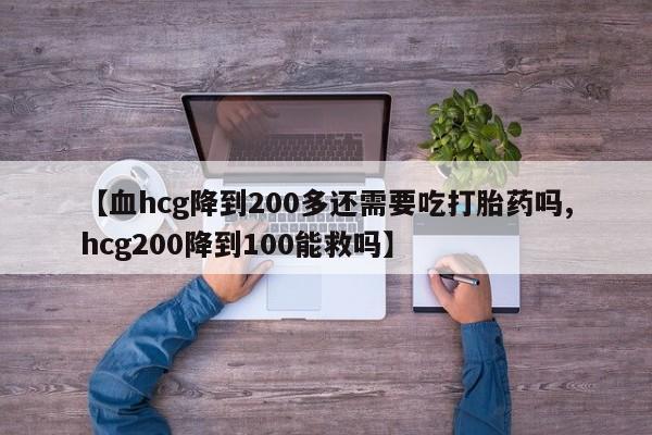 米非司酮片哪里有买【血hcg降到200多还需要吃打胎药吗,hcg200降到100能救吗】