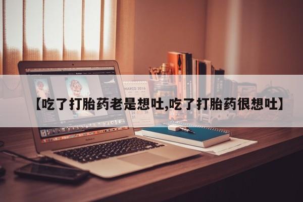 米非司酮片哪里有买【吃了打胎药老是想吐,吃了打胎药很想吐】