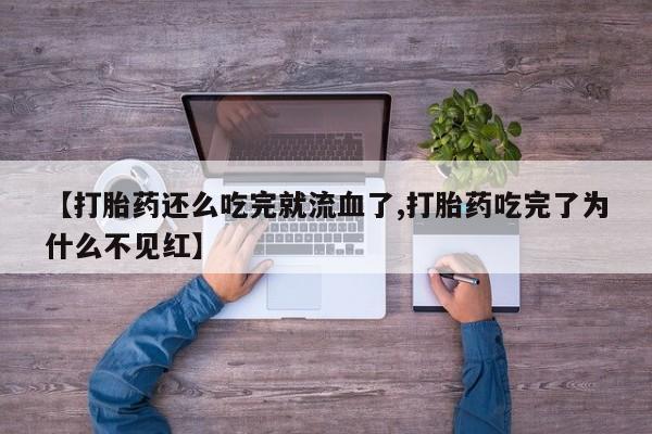米非司酮片哪里有买【打胎药还么吃完就流血了,打胎药吃完了为什么不见红】