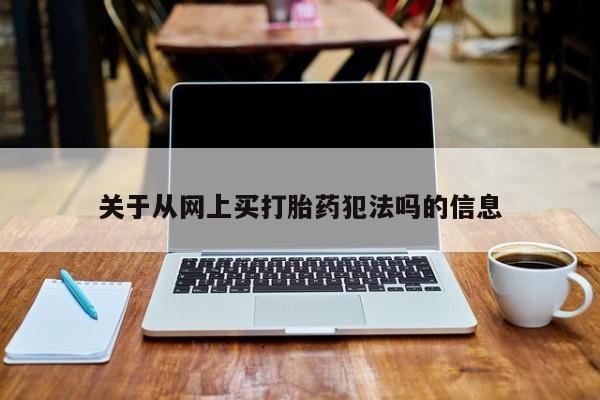米非司酮片哪里有买关于从网上买打胎药犯法吗的信息