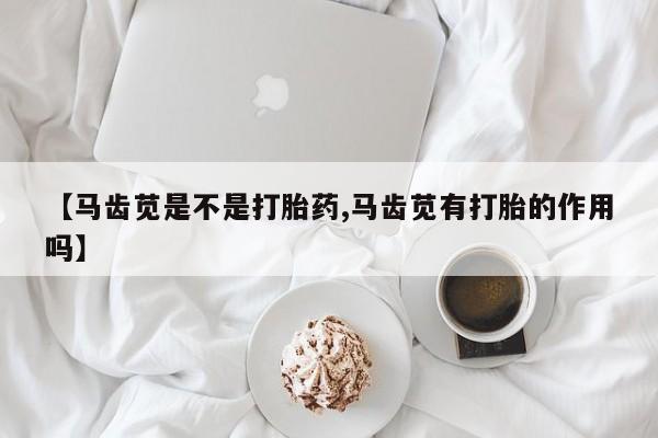 米非司酮片哪里有买【马齿苋是不是打胎药,马齿苋有打胎的作用吗】