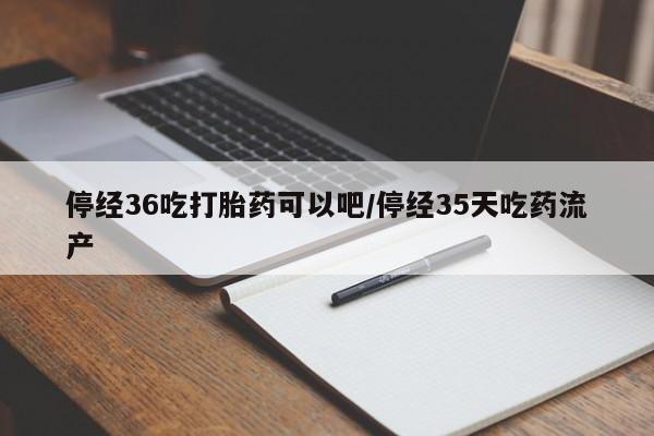 米非司酮片哪里有买停经36吃打胎药可以吧/停经35天吃药流产