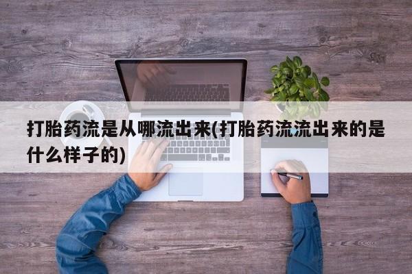 米非司酮片哪里有买打胎药流是从哪流出来(打胎药流流出来的是什么样子的)