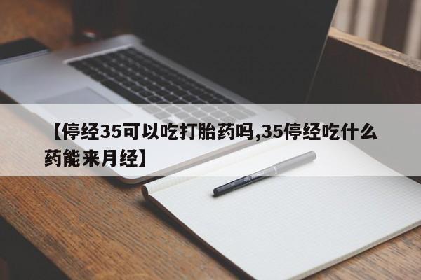 米非司酮片哪里有买【停经35可以吃打胎药吗,35停经吃什么药能来月经】