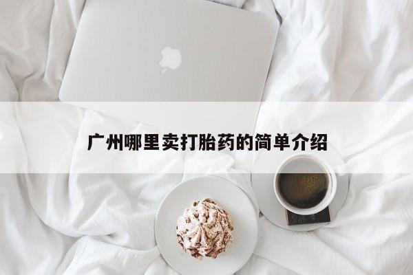 米非司酮片哪里有买广州哪里卖打胎药的简单介绍