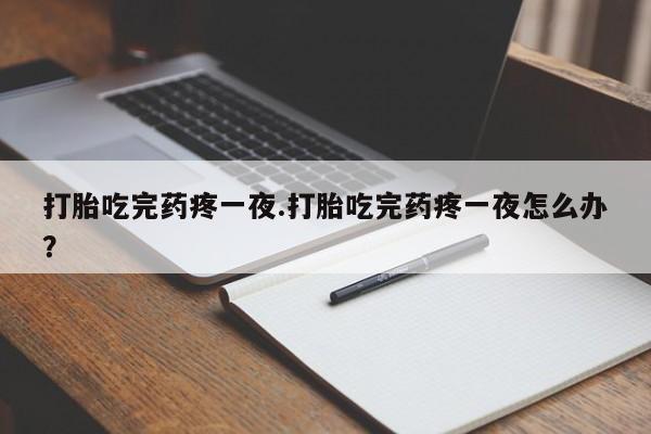 米非司酮片哪里有买打胎吃完药疼一夜.打胎吃完药疼一夜怎么办？