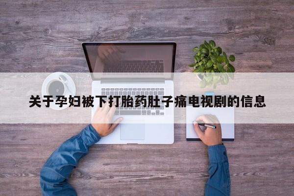米非司酮片哪里有买关于孕妇被下打胎药肚子痛电视剧的信息