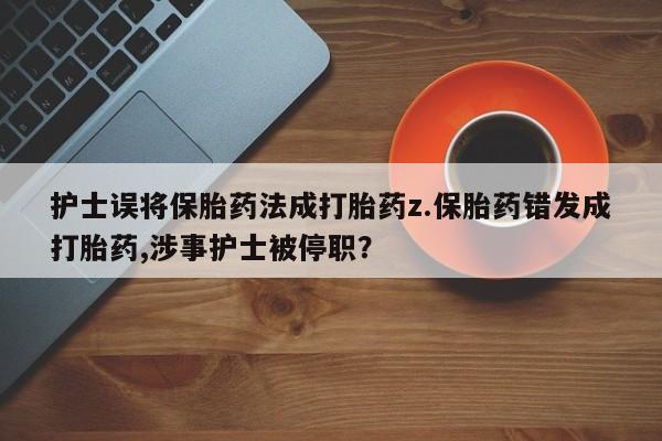 米非司酮片哪里有买护士误将保胎药法成打胎药z.保胎药错发成打胎药,涉事护士被停职？