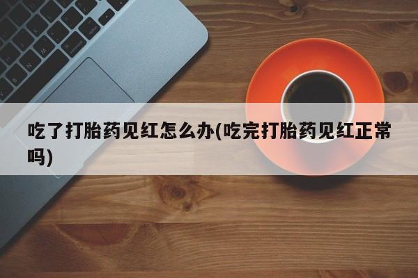 米非司酮片哪里有买吃了打胎药见红怎么办(吃完打胎药见红正常吗)