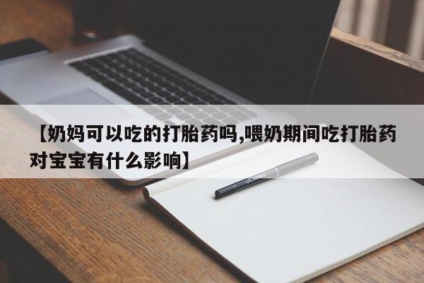 米非司酮片哪里有买【奶妈可以吃的打胎药吗,喂奶期间吃打胎药对宝宝有什么影响】