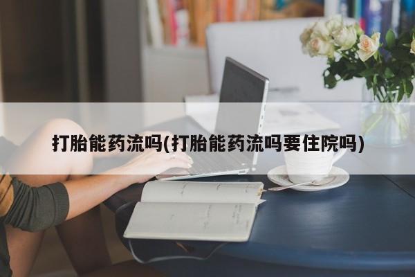 米非司酮片哪里有买打胎能药流吗(打胎能药流吗要住院吗)