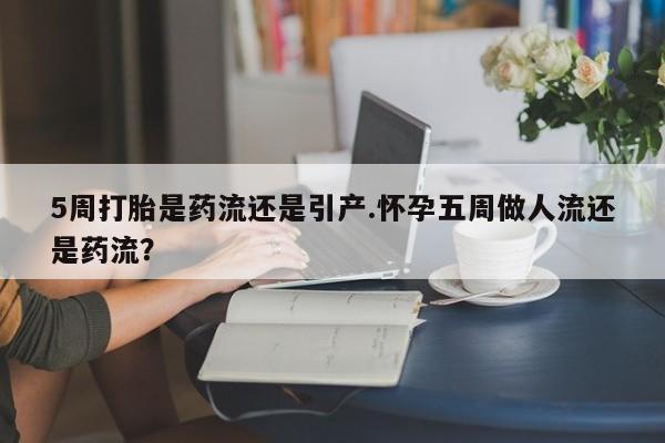 米非司酮片哪里有买5周打胎是药流还是引产.怀孕五周做人流还是药流？