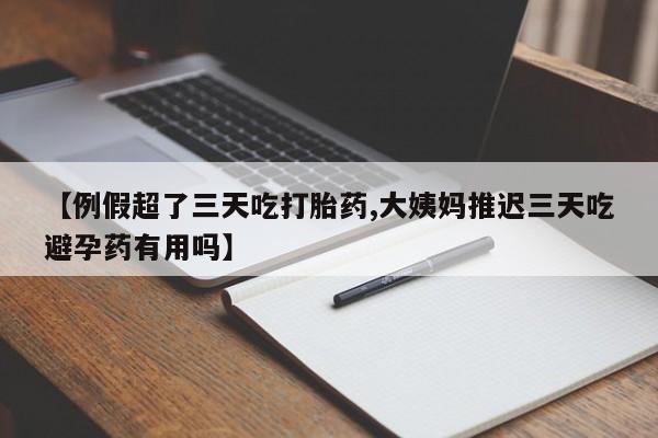 米非司酮片哪里有买【例假超了三天吃打胎药,大姨妈推迟三天吃避孕药有用吗】