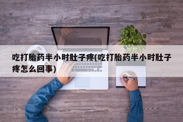 米非司酮片哪里有买吃打胎药半小时肚子疼(吃打胎药半小时肚子疼怎么回事)