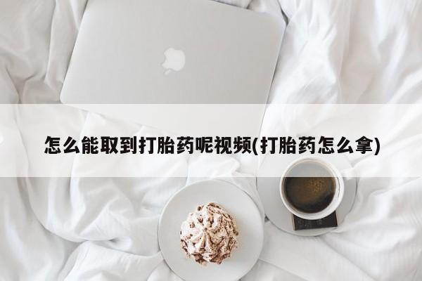 米非司酮片哪里有买怎么能取到打胎药呢视频(打胎药怎么拿)