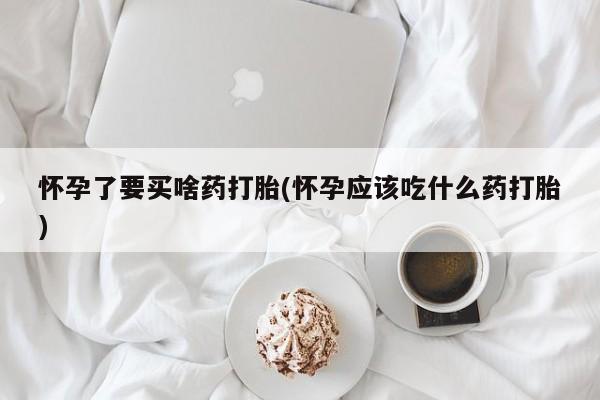 米非司酮片哪里有买怀孕了要买啥药打胎(怀孕应该吃什么药打胎)