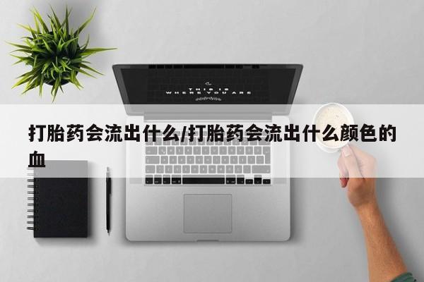 米非司酮片哪里有买打胎药会流出什么/打胎药会流出什么颜色的血