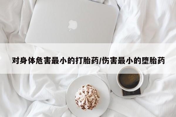 米非司酮片哪里有买对身体危害最小的打胎药/伤害最小的堕胎药
