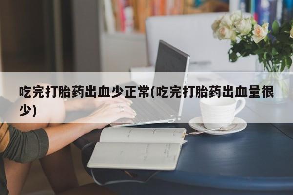 米非司酮片哪里有买吃完打胎药出血少正常(吃完打胎药出血量很少)