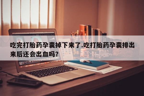 米非司酮片哪里有买吃完打胎药孕囊掉下来了.吃打胎药孕囊排出来后还会出血吗？