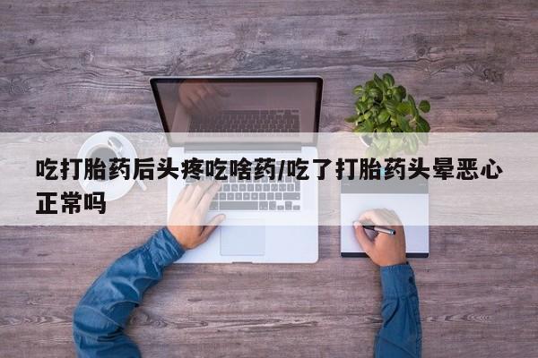 米非司酮片哪里有买吃打胎药后头疼吃啥药/吃了打胎药头晕恶心正常吗
