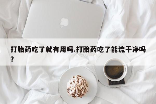 米非司酮片哪里有买打胎药吃了就有用吗.打胎药吃了能流干净吗?