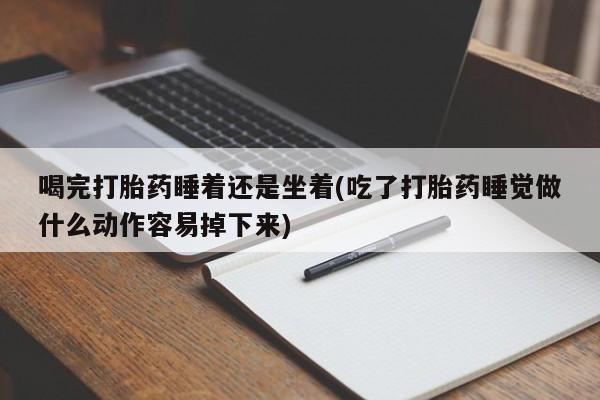 米非司酮片哪里有买喝完打胎药睡着还是坐着(吃了打胎药睡觉做什么动作容易掉下来)