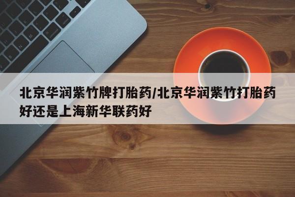 米非司酮片哪里有买北京华润紫竹牌打胎药/北京华润紫竹打胎药好还是上海新华联药好