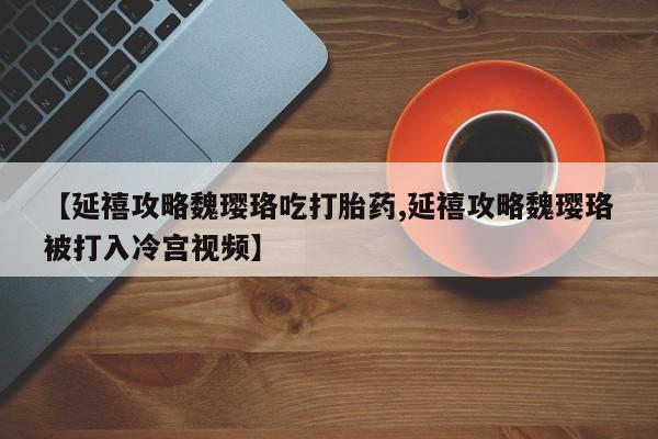 米非司酮片哪里有买【延禧攻略魏璎珞吃打胎药,延禧攻略魏璎珞被打入冷宫视频】