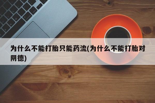 米非司酮片哪里有买为什么不能打胎只能药流(为什么不能打胎对阴德)