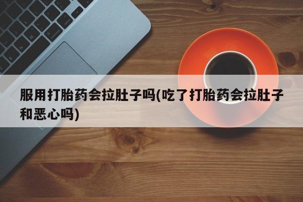 米非司酮片哪里有买服用打胎药会拉肚子吗(吃了打胎药会拉肚子和恶心吗)