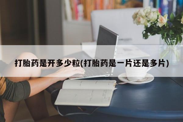 米非司酮片哪里有买打胎药是开多少粒(打胎药是一片还是多片)