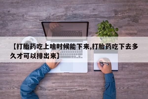 米非司酮片哪里有买【打胎药吃上啥时候能下来,打胎药吃下去多久才可以排出来】