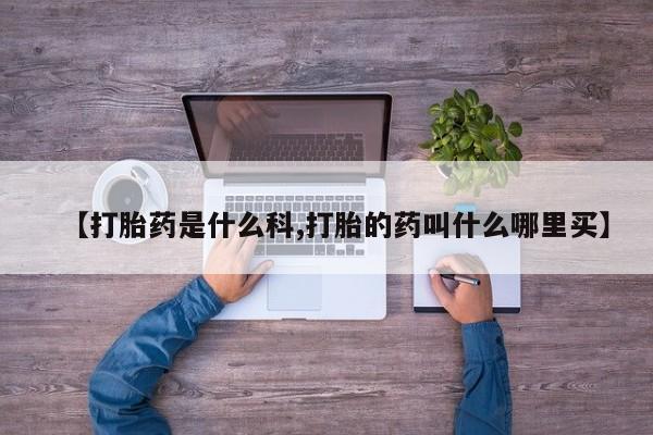 米非司酮片哪里有买【打胎药是什么科,打胎的药叫什么哪里买】