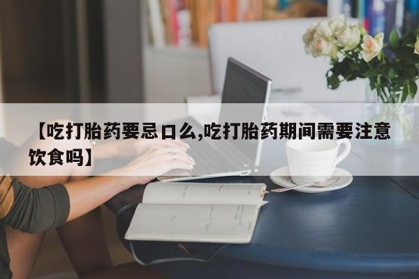 米非司酮片哪里有买【吃打胎药要忌口么,吃打胎药期间需要注意饮食吗】