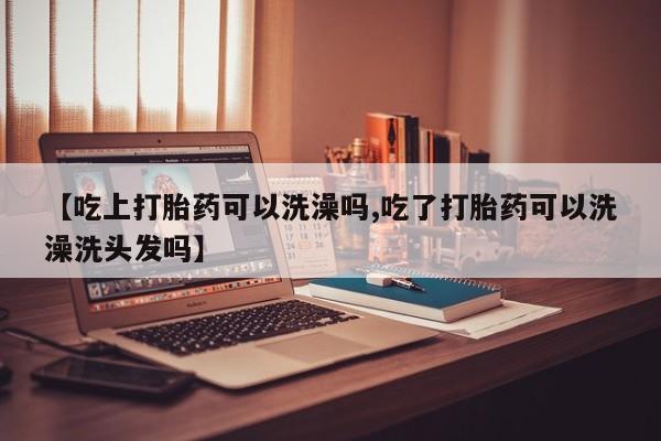 米非司酮片哪里有买【吃上打胎药可以洗澡吗,吃了打胎药可以洗澡洗头发吗】