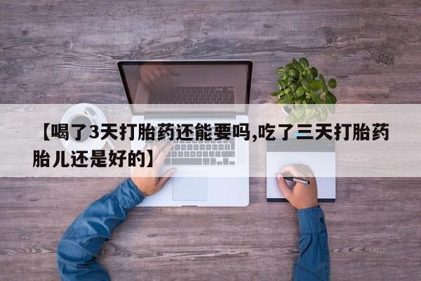 米非司酮片哪里有买【喝了3天打胎药还能要吗,吃了三天打胎药胎儿还是好的】